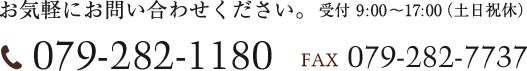 お気軽にお問い合わせください。 受付 9:00～17:00（土日祝休） 079-282-1180 079-FAX 282-7737